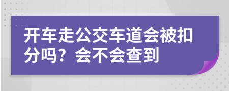 开车走公交车道会被扣分吗？会不会查到