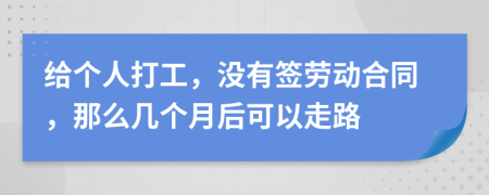 给个人打工，没有签劳动合同，那么几个月后可以走路