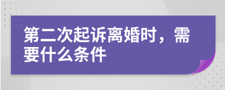 第二次起诉离婚时，需要什么条件