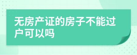 无房产证的房子不能过户可以吗