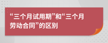 “三个月试用期”和“三个月劳动合同”的区别