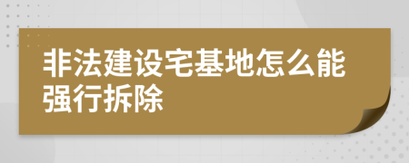 非法建设宅基地怎么能强行拆除