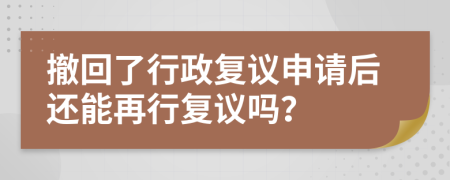 撤回了行政复议申请后还能再行复议吗？