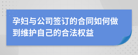 孕妇与公司签订的合同如何做到维护自己的合法权益