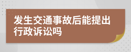 发生交通事故后能提出行政诉讼吗