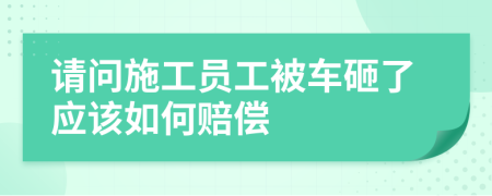 请问施工员工被车砸了应该如何赔偿