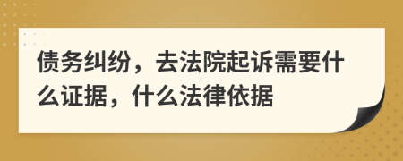 债务纠纷，去法院起诉需要什么证据，什么法律依据