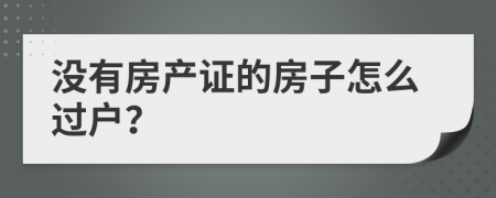 没有房产证的房子怎么过户？