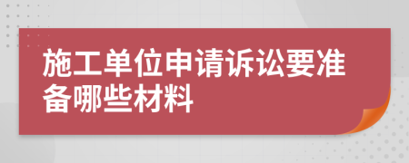 施工单位申请诉讼要准备哪些材料