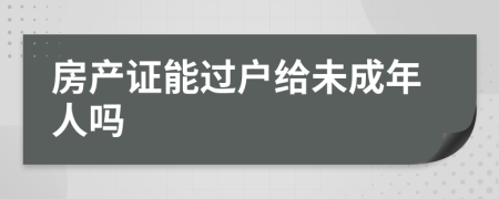 房产证能过户给未成年人吗