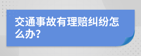 交通事故有理赔纠纷怎么办？