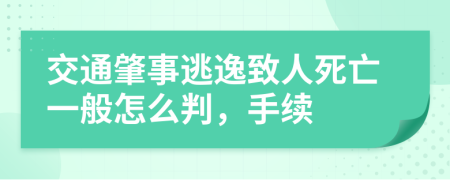 交通肇事逃逸致人死亡一般怎么判，手续