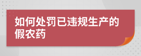 如何处罚已违规生产的假农药