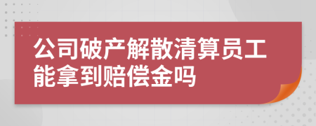 公司破产解散清算员工能拿到赔偿金吗