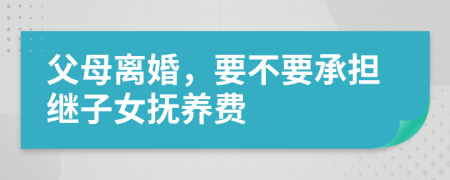 父母离婚，要不要承担继子女抚养费