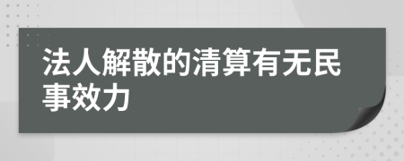 法人解散的清算有无民事效力