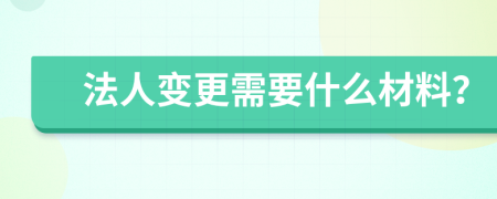 法人变更需要什么材料？