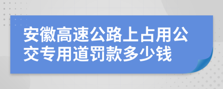 安徽高速公路上占用公交专用道罚款多少钱