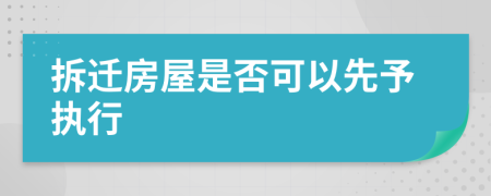 拆迁房屋是否可以先予执行