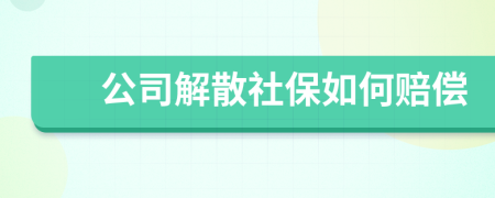 公司解散社保如何赔偿