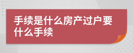手续是什么房产过户要什么手续