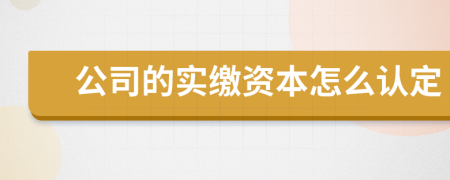 公司的实缴资本怎么认定