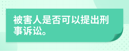 被害人是否可以提出刑事诉讼。