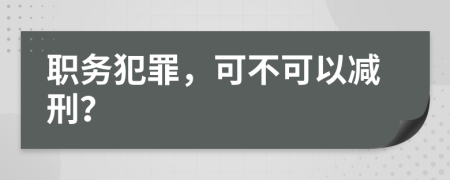 职务犯罪，可不可以减刑？