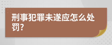 刑事犯罪未遂应怎么处罚?