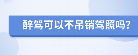 醉驾可以不吊销驾照吗？