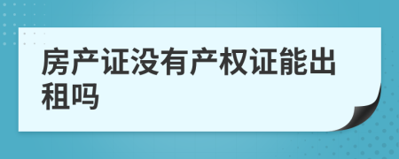 房产证没有产权证能出租吗