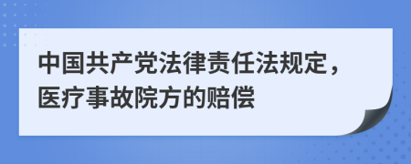 中国共产党法律责任法规定，医疗事故院方的赔偿