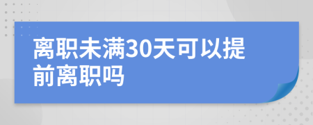 离职未满30天可以提前离职吗