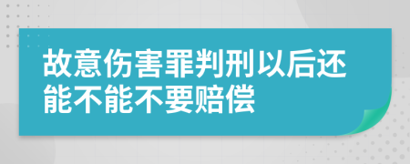 故意伤害罪判刑以后还能不能不要赔偿