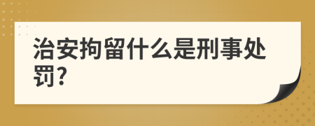 治安拘留什么是刑事处罚?