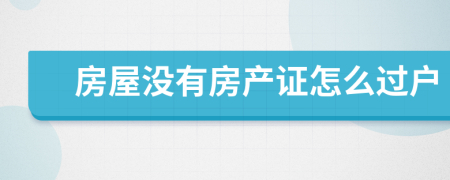房屋没有房产证怎么过户
