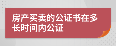 房产买卖的公证书在多长时间内公证