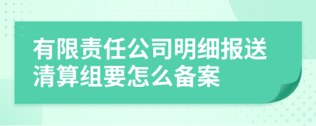 有限责任公司明细报送清算组要怎么备案