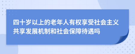 四十岁以上的老年人有权享受社会主义共享发展机制和社会保障待遇吗