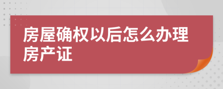 房屋确权以后怎么办理房产证