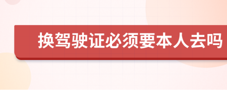 换驾驶证必须要本人去吗