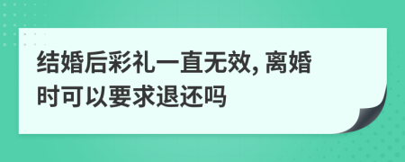 结婚后彩礼一直无效, 离婚时可以要求退还吗