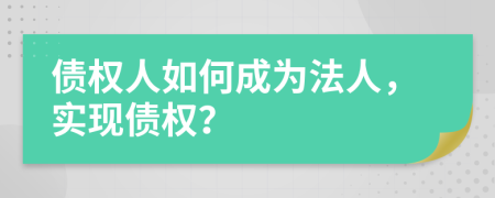 债权人如何成为法人，实现债权？