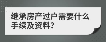 继承房产过户需要什么手续及资料？