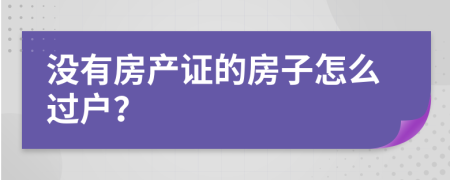 没有房产证的房子怎么过户？