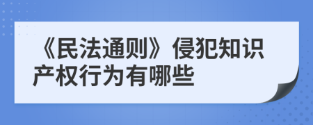 《民法通则》侵犯知识产权行为有哪些