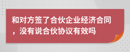 和对方签了合伙企业经济合同，没有说合伙协议有效吗