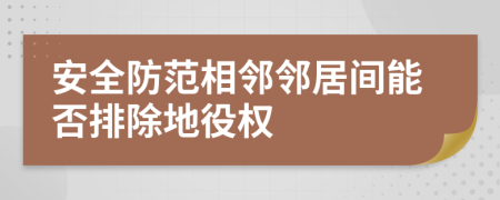 安全防范相邻邻居间能否排除地役权