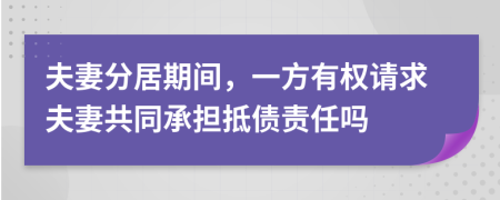 夫妻分居期间，一方有权请求夫妻共同承担抵债责任吗