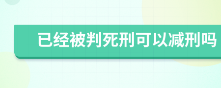 已经被判死刑可以减刑吗